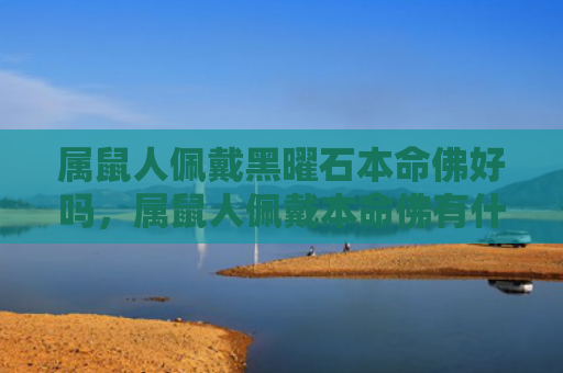 属鼠人佩戴黑曜石本命佛好吗，属鼠人佩戴本命佛有什么好处