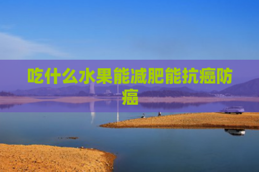 吃什么水果能减肥能抗癌防癌