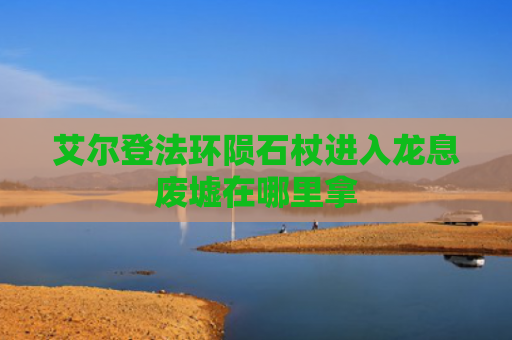 艾尔登法环陨石杖进入龙息废墟在哪里拿