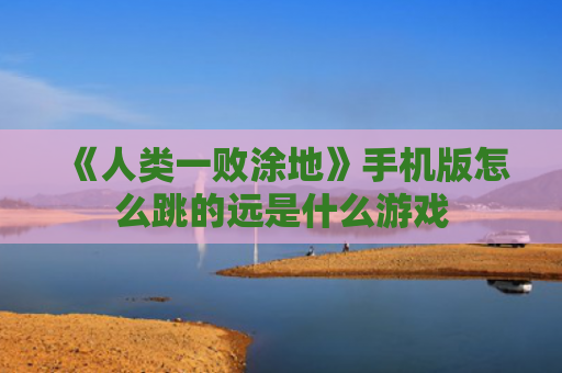 《人类一败涂地》手机版怎么跳的远是什么游戏