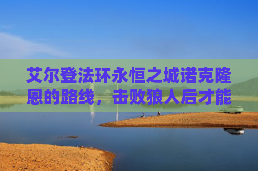 艾尔登法环永恒之城诺克隆恩的路线，击败狼人后才能继续探索游戏