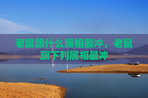 老鼠跟什么属相最冲，老鼠跟下列属相最冲