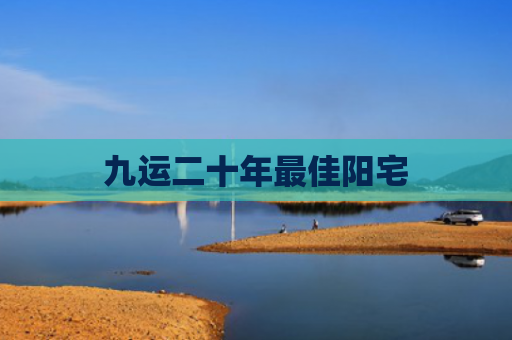 九运二十年最佳阳宅