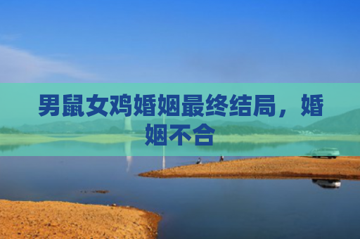 男鼠女鸡婚姻最终结局，婚姻不合