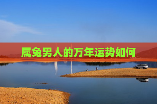 属兔男人的万年运势如何