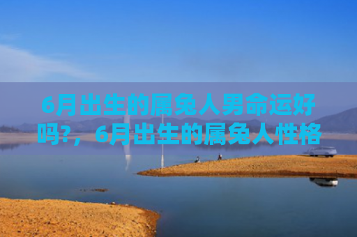 6月出生的属兔人男命运好吗?，6月出生的属兔人性格如何