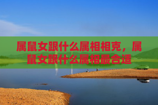 属鼠女跟什么属相相克，属鼠女跟什么属相最合适
