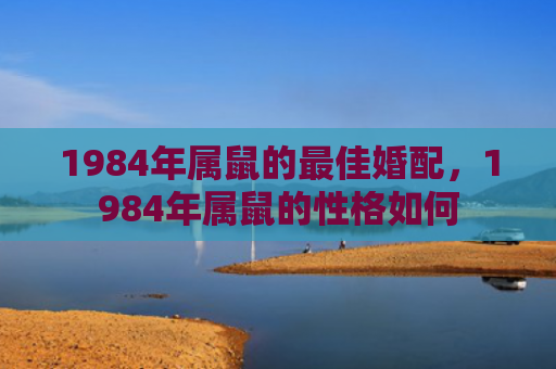 1984年属鼠的最佳婚配，1984年属鼠的性格如何