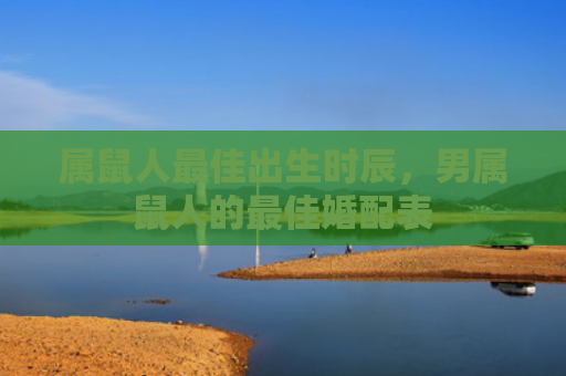 属鼠人最佳出生时辰，男属鼠人的最佳婚配表