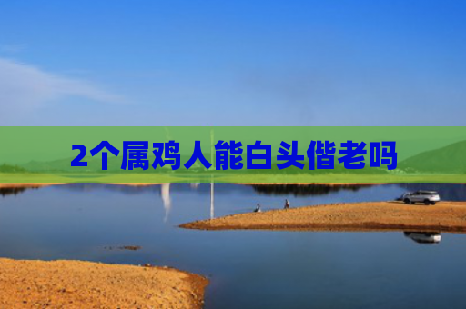2个属鸡人能白头偕老吗