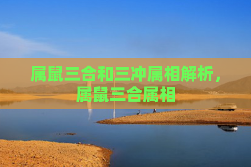 属鼠三合和三冲属相解析，属鼠三合属相