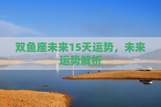 双鱼座未来15天运势，未来运势解析