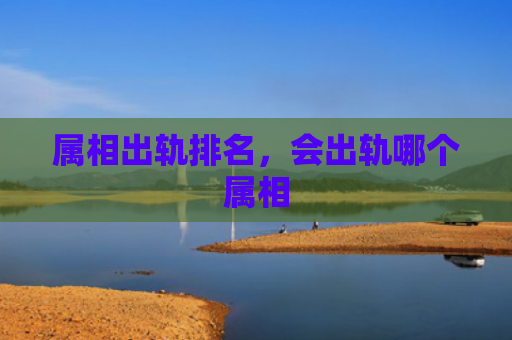 属相出轨排名，会出轨哪个属相