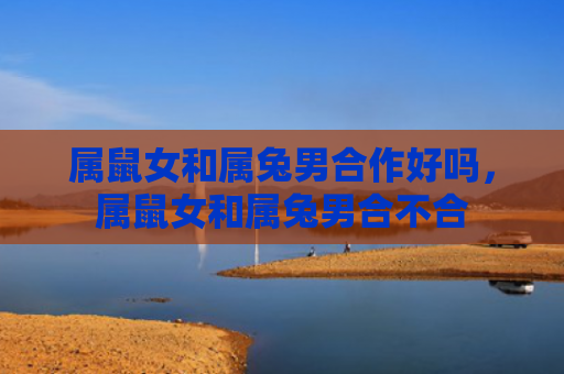 属鼠女和属兔男合作好吗，属鼠女和属兔男合不合