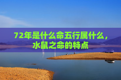 72年是什么命五行属什么，水鼠之命的特点