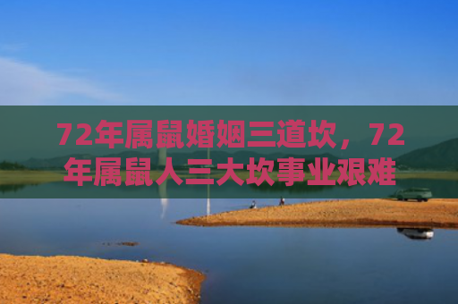 72年属鼠婚姻三道坎，72年属鼠人三大坎事业艰难