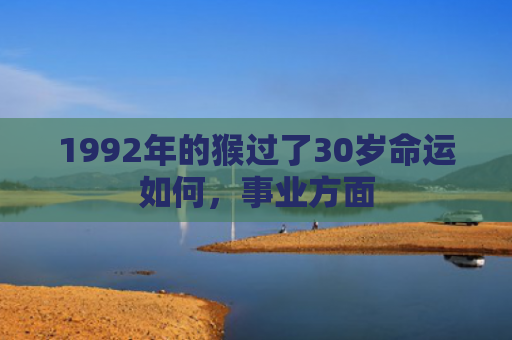 1992年的猴过了30岁命运如何，事业方面