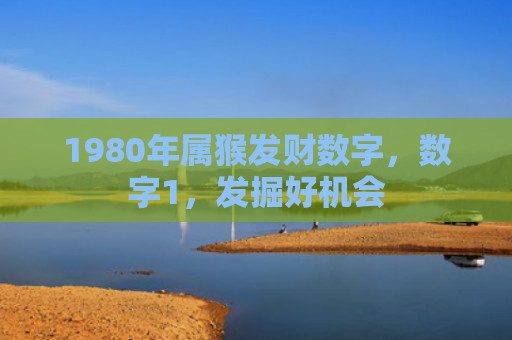 1980年属猴发财数字，数字1，发掘好机会