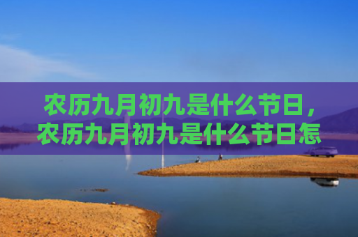 农历九月初九是什么节日，农历九月初九是什么节日怎么做最好?（九月初九是什么节日农历怎么做）