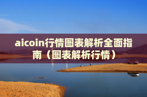 aicoin行情图表解析全面指南（图表解析行情）