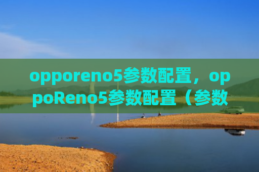 opporeno5参数配置，oppoReno5参数配置（参数配置）