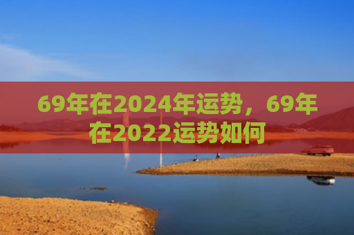 69年在2024年运势，69年在2022运势如何