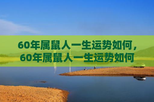 60年属鼠人一生运势如何，60年属鼠人一生运势如何