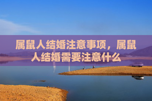 属鼠人结婚注意事项，属鼠人结婚需要注意什么