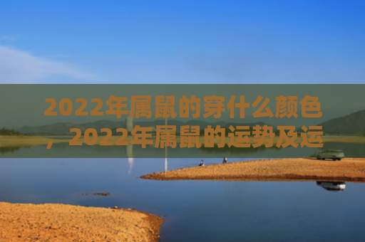 2022年属鼠的穿什么颜色，2022年属鼠的运势及运程如何