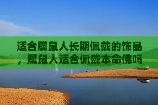 适合属鼠人长期佩戴的饰品，属鼠人适合佩戴本命佛吗