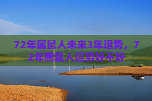 72年属鼠人未来3年运势，72年属鼠人运势好不好