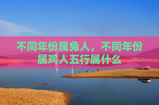 不同年份属兔人，不同年份属鸡人五行属什么