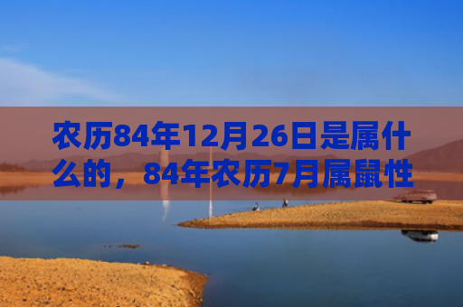 农历84年12月26日是属什么的，84年农历7月属鼠性格如何