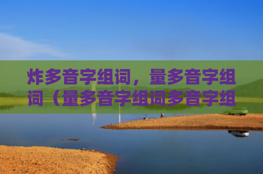 炸多音字组词，量多音字组词（量多音字组词多音字组词）