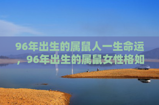 96年出生的属鼠人一生命运，96年出生的属鼠女性格如何