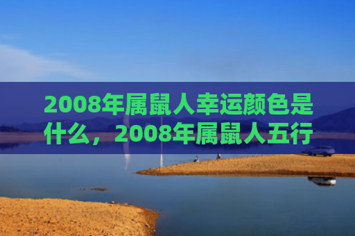 2008年属鼠人幸运颜色是什么，2008年属鼠人五行属什么