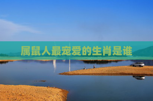 属鼠人最宠爱的生肖是谁