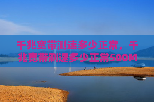 千兆宽带测速多少正常，千兆宽带测速多少正常500M（宽带千兆测速）