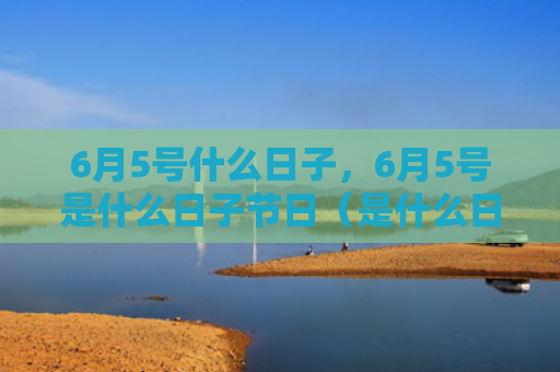 6月5号什么日子，6月5号是什么日子节日（是什么日子什么日子节日）
