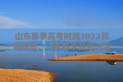 山东春季高考时间2022具体时间，山东春季高考时间安排（高考时间山东春季）