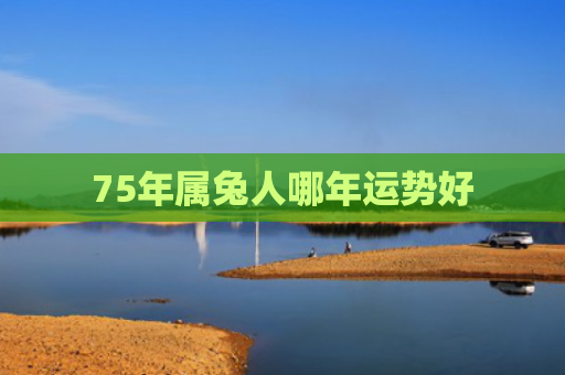 75年属兔人哪年运势好