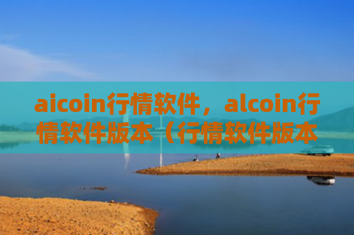 aicoin行情软件，alcoin行情软件版本（行情软件版本软件）
