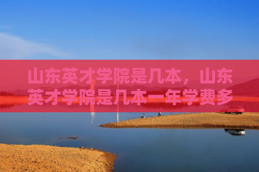 山东英才学院是几本，山东英才学院是几本一年学费多少钱（山东几本英才）