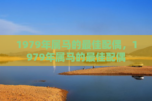 1979年属马的最佳配偶，1979年属马的最佳配偶