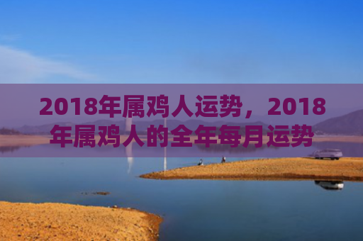 2018年属鸡人运势，2018年属鸡人的全年每月运势