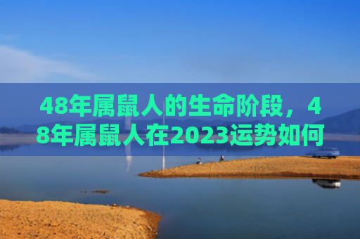 48年属鼠人的生命阶段，48年属鼠人在2023运势如何