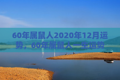60年属鼠人2020年12月运势，60年属鼠人一生运势走向好吗