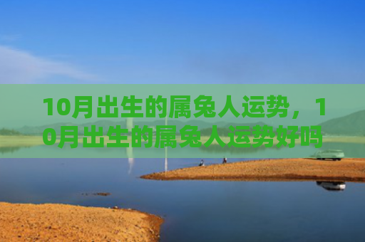 10月出生的属兔人运势，10月出生的属兔人运势好吗