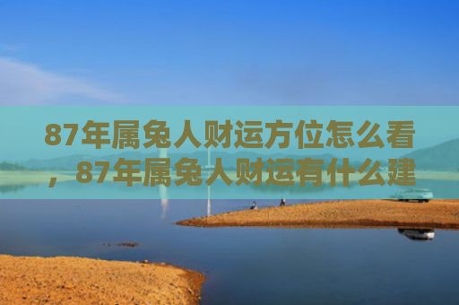 87年属兔人财运方位怎么看，87年属兔人财运有什么建议