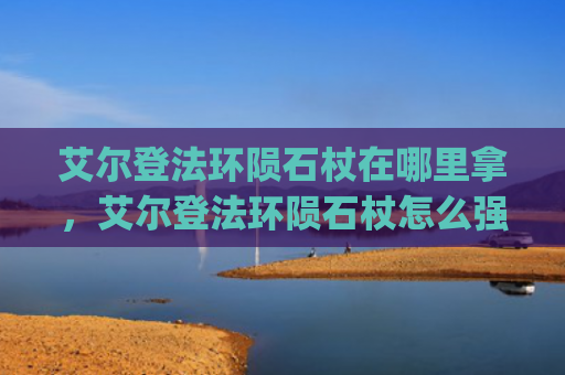 艾尔登法环陨石杖在哪里拿，艾尔登法环陨石杖怎么强化属性（强化属性陨石）[db:符号]